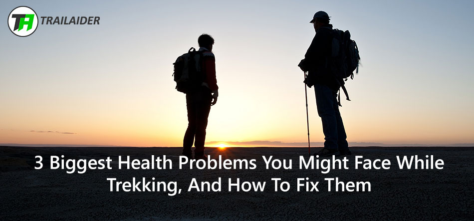 3 Health Problems You Might Face While Trekking, And How To Fix Them